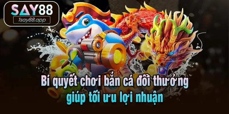 Bí quyết chơi bắn cá đổi thưởng giúp tối ưu lợi nhuận