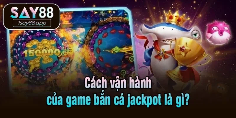 Cách vận hành của game bắn cá jackpot là gì?