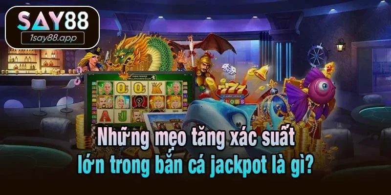 Những mẹo tăng xác suất lớn trong bắn cá jackpot là gì?