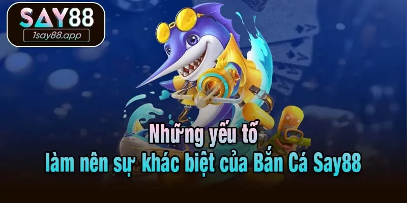 Những yếu tố làm nên sự khác biệt của Bắn Cá Say88