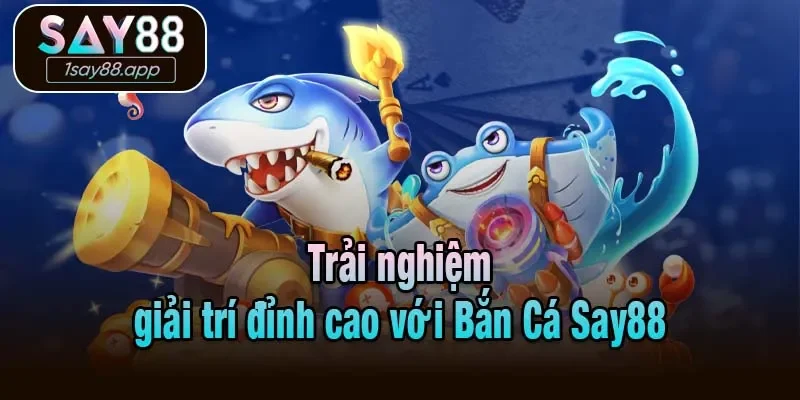Trải nghiệm giải trí đỉnh cao với Bắn Cá Say88