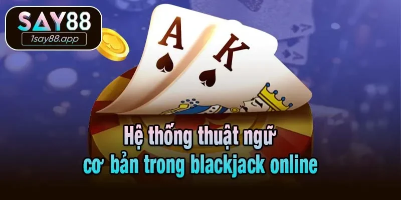 Hệ thống thuật ngữ cơ bản trong blackjack online