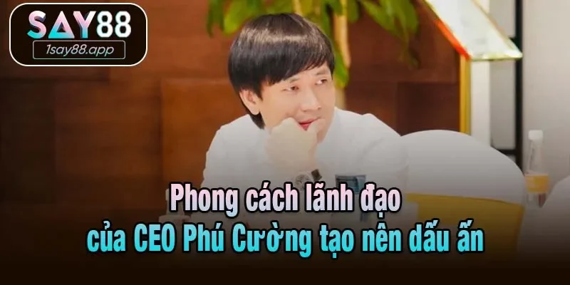 Phong cách lãnh đạo CEO Phú Cường tạo nên dấu ấn