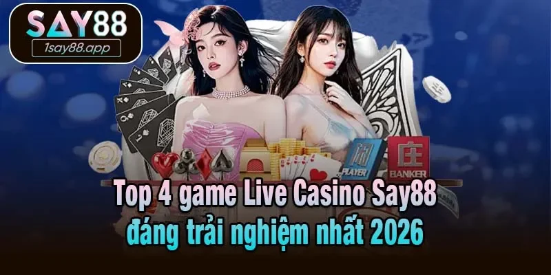 Top 4 game Live Casino Say88 đáng trải nghiệm nhất 2026