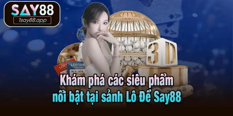Khám phá các siêu phẩm nổi bật tại sảnh Lô Đề Say88