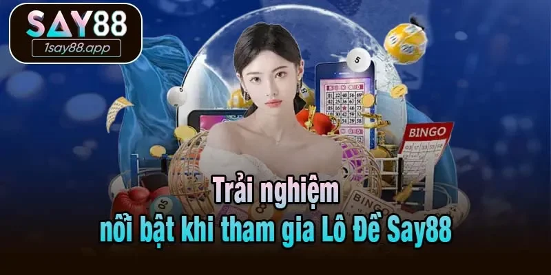 Trải nghiệm nổi bật khi tham gia Lô Đề Say88