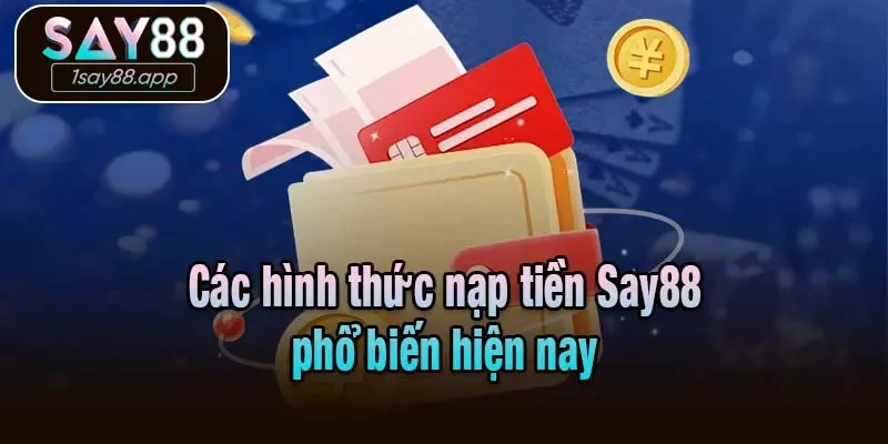 Các hình thức nạp tiền Say88 hiện nay phổ biến
