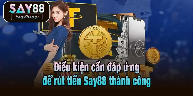 Điều kiện cần đáp ứng để rút tiền Say88 thành công