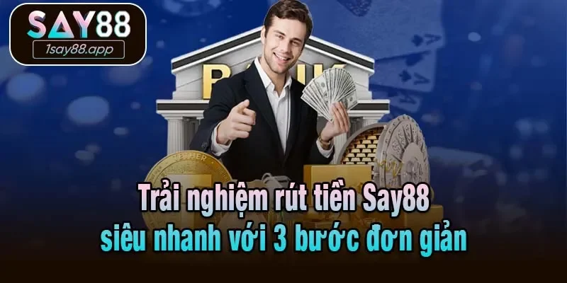 Trải nghiệm rút tiền Say88 siêu nhanh với 3 bước đơn giản
