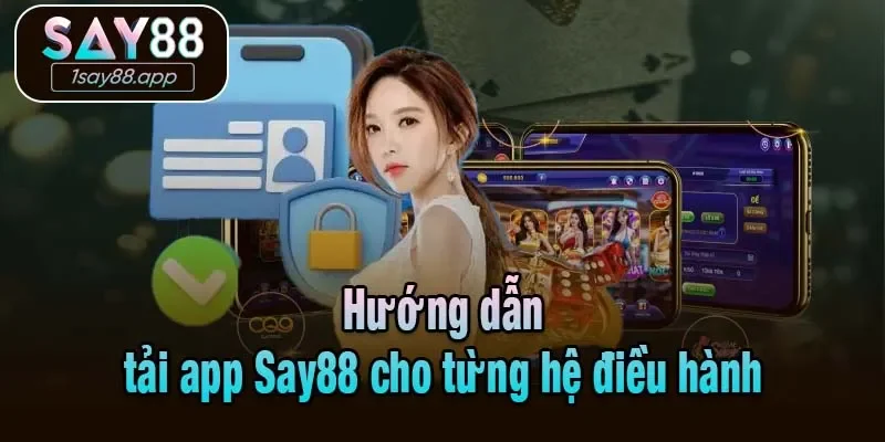 Hướng dẫn tải app Say88 cho từng hệ điều hành