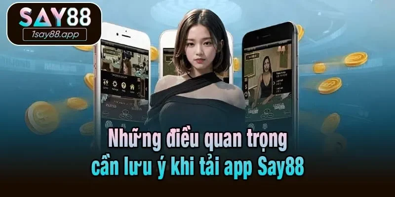 Những điều quan trọng cần lưu ý khi tải app Say88