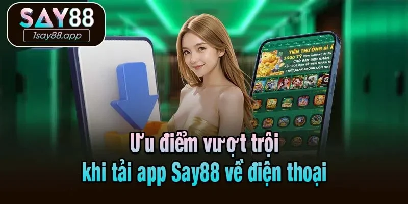 Ưu điểm vượt trội khi tải app Say88 về điện thoại