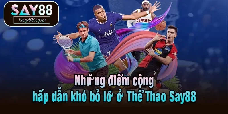 Những điểm cộng hấp dẫn khó bỏ lỡ ở Thể Thao Say88