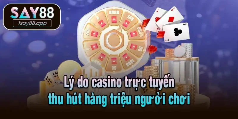 Lý do casino trực tuyến thu hút hàng triệu người chơi