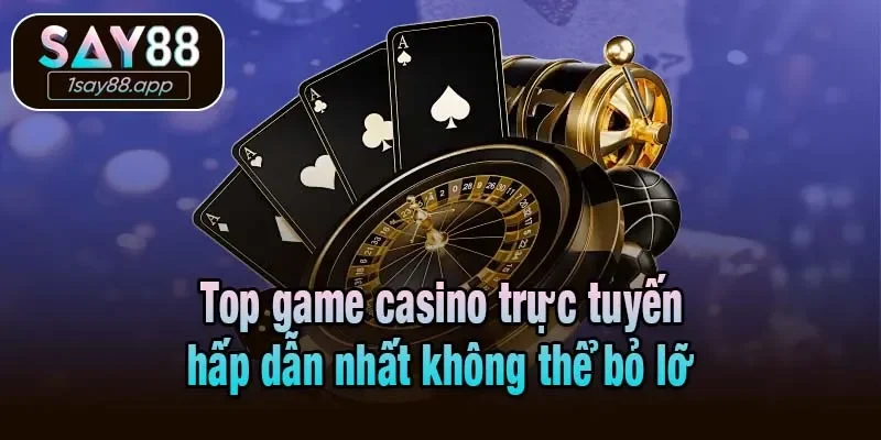 Top game casino trực tuyến hấp dẫn nhất không thể bỏ lỡ