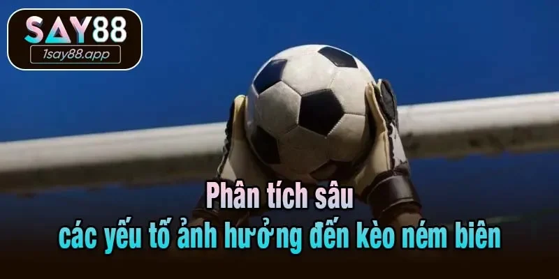 Phân tích sâu các yếu tố ảnh hưởng đến kèo ném biên